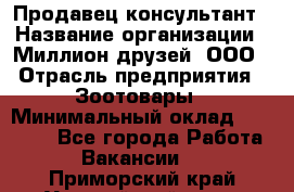 Продавец-консультант › Название организации ­ Миллион друзей, ООО › Отрасль предприятия ­ Зоотовары › Минимальный оклад ­ 35 000 - Все города Работа » Вакансии   . Приморский край,Уссурийский г. о. 